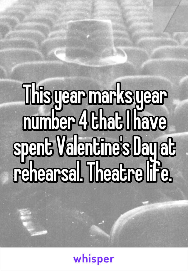 This year marks year number 4 that I have spent Valentine's Day at rehearsal. Theatre life. 