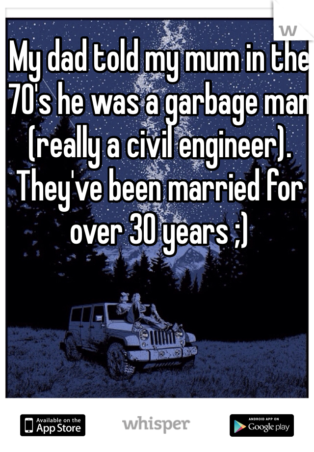 My dad told my mum in the 70's he was a garbage man (really a civil engineer). They've been married for over 30 years ;)