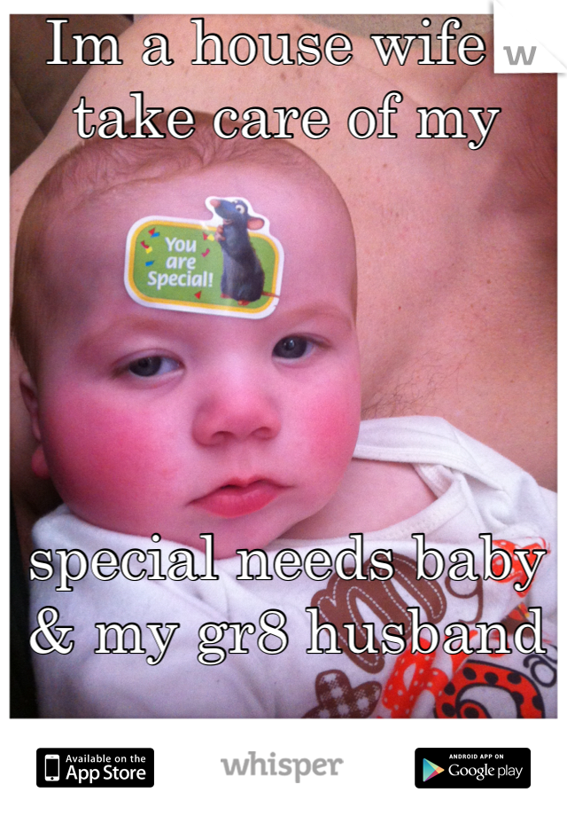 Im a house wife I take care of my 





special needs baby 
& my gr8 husband 