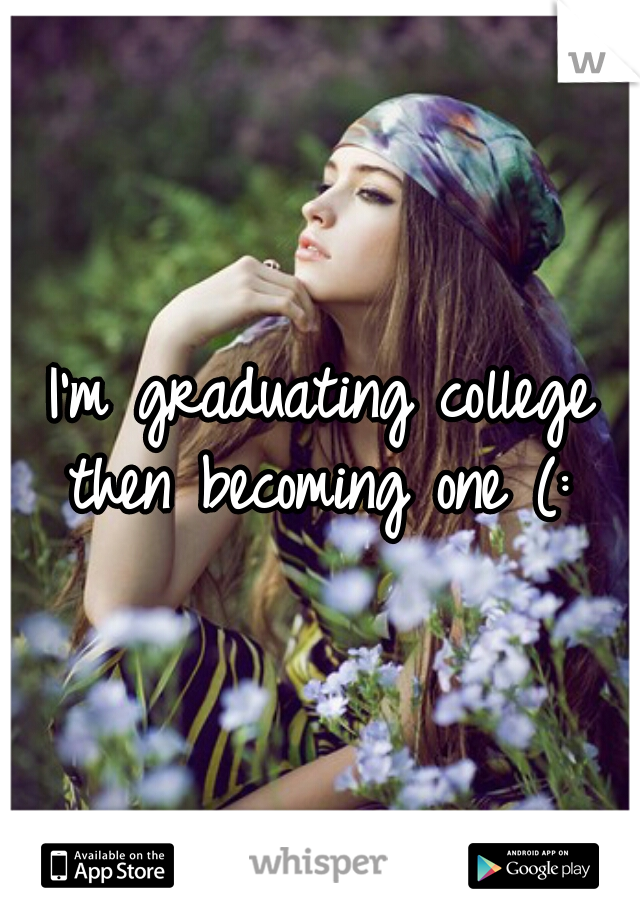 I'm graduating college then becoming one (: 