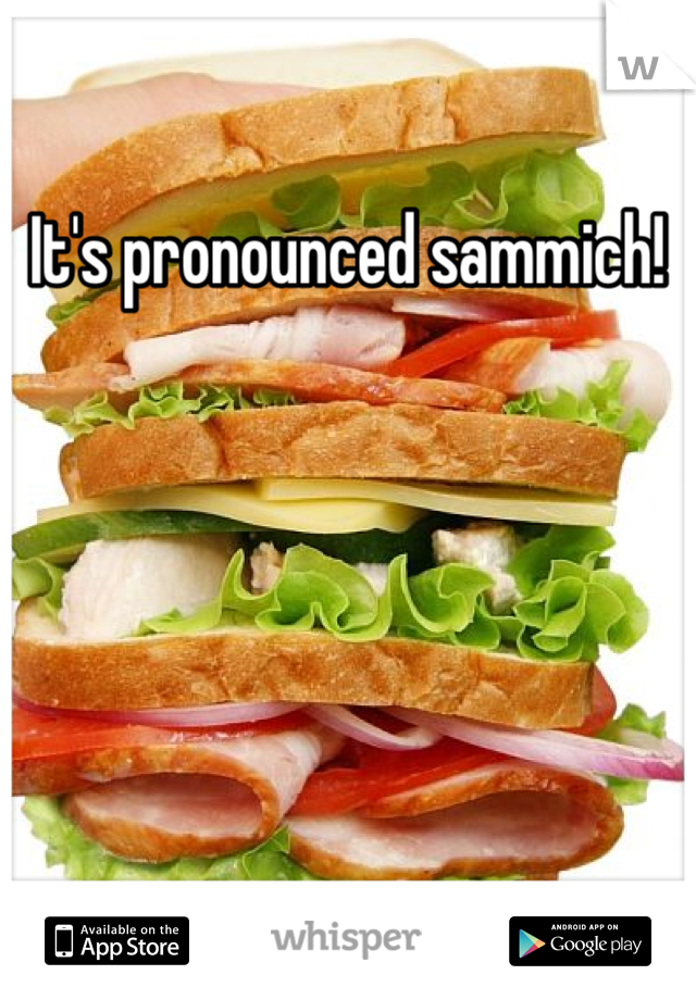 It's pronounced sammich!