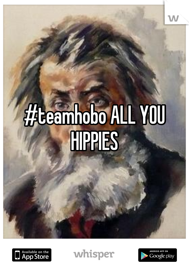 #teamhobo ALL YOU HIPPIES