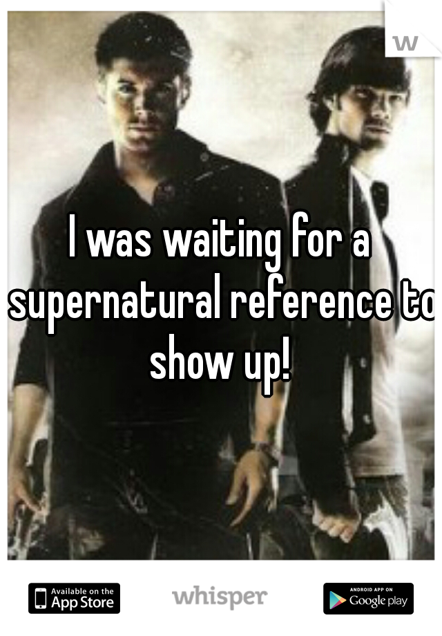 I was waiting for a supernatural reference to show up! 