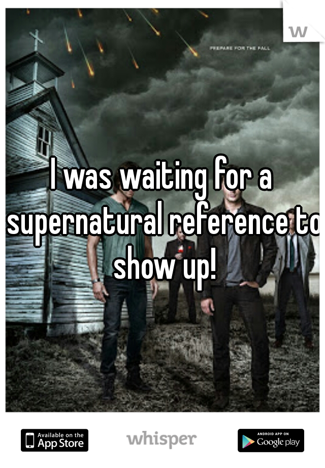 I was waiting for a supernatural reference to show up!