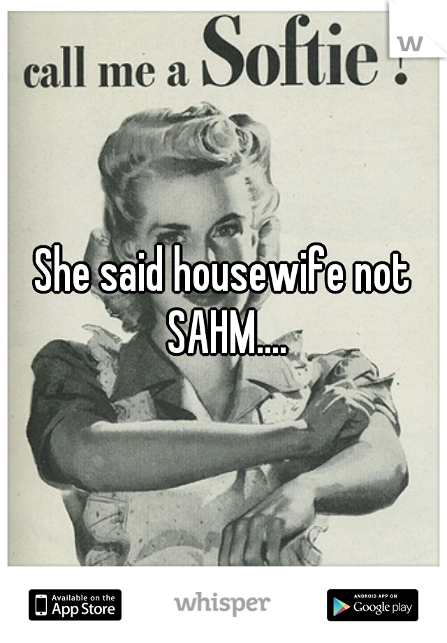 She said housewife not SAHM....