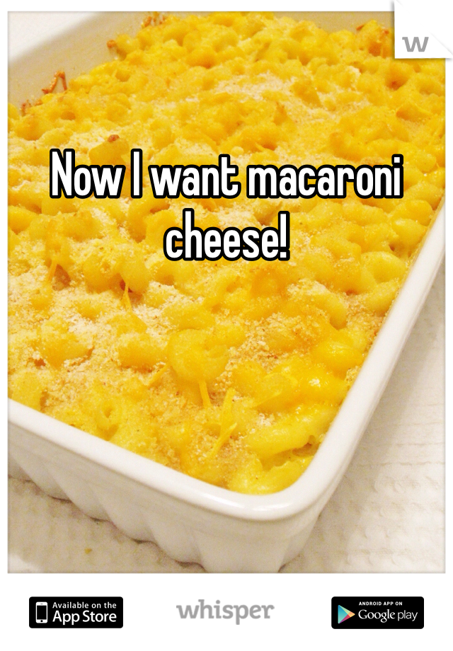 Now I want macaroni cheese!