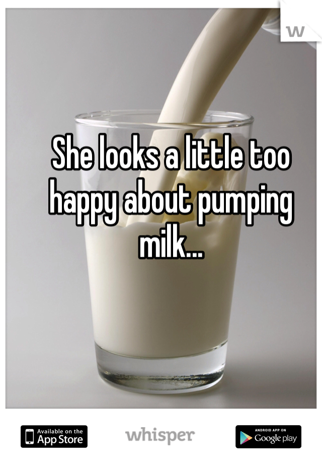 She looks a little too happy about pumping milk...