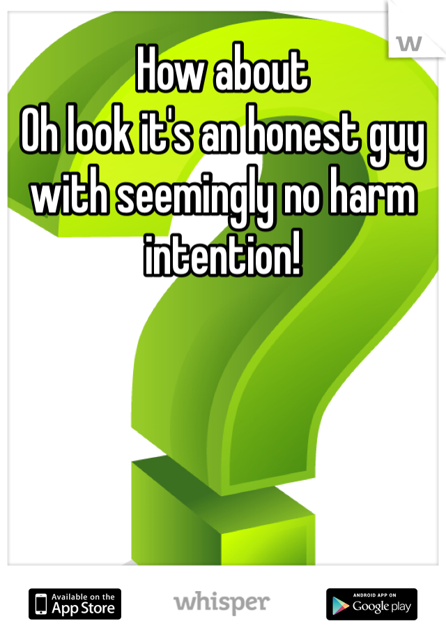 How about
Oh look it's an honest guy with seemingly no harm intention!