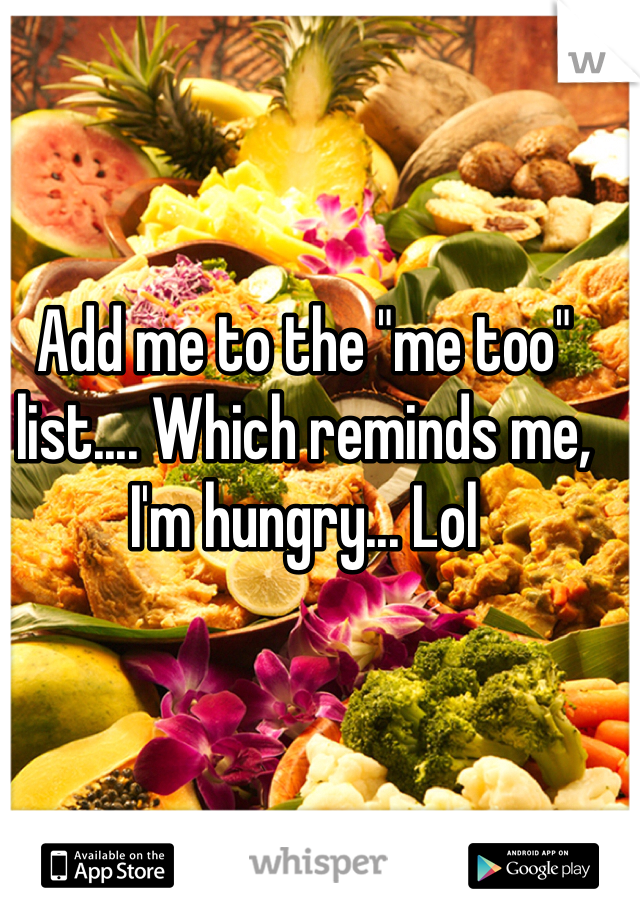 Add me to the "me too" list.... Which reminds me, I'm hungry... Lol