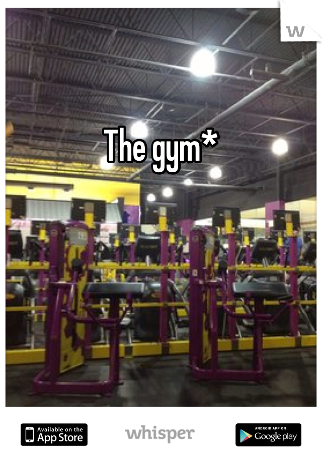 The gym*