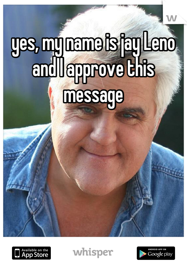 yes, my name is jay Leno and I approve this message