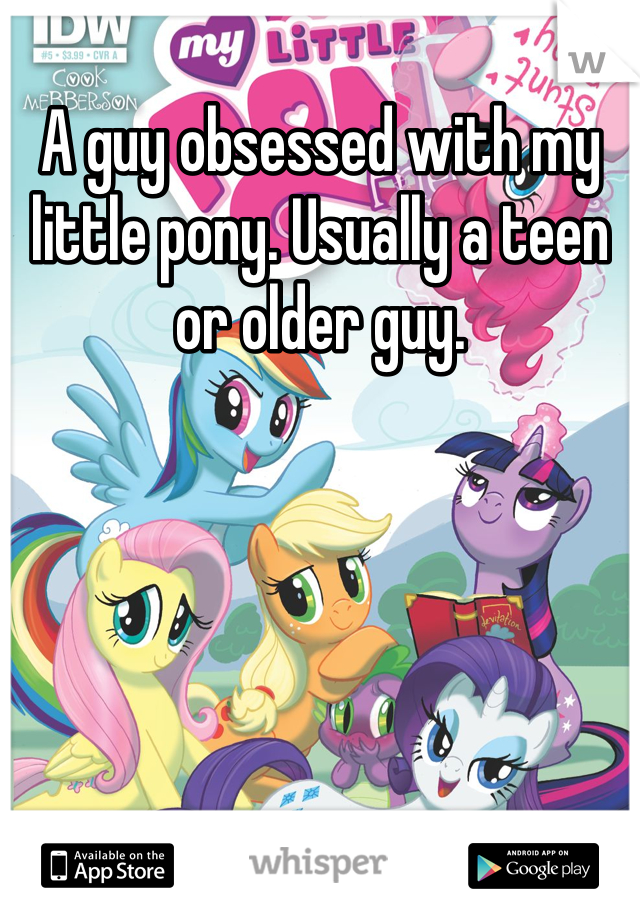 A guy obsessed with my little pony. Usually a teen or older guy.