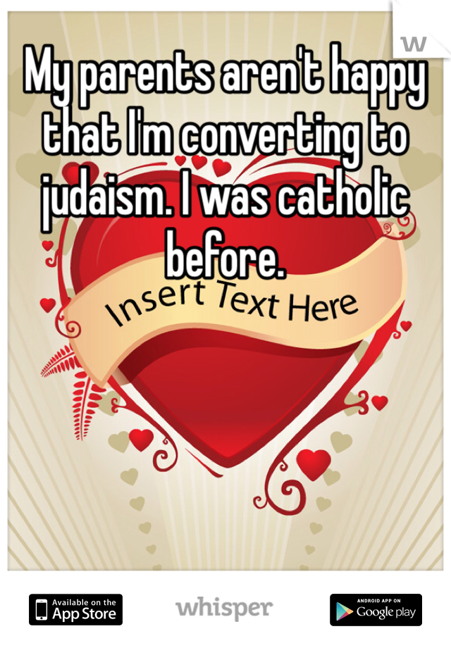 My parents aren't happy that I'm converting to judaism. I was catholic before.