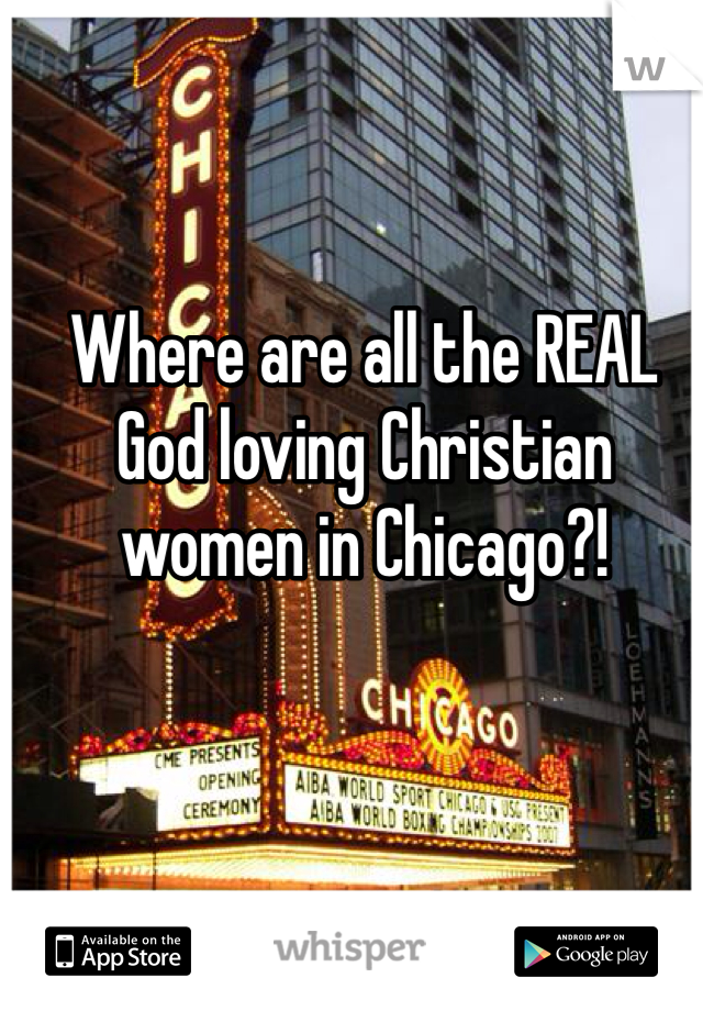 Where are all the REAL God loving Christian women in Chicago?!