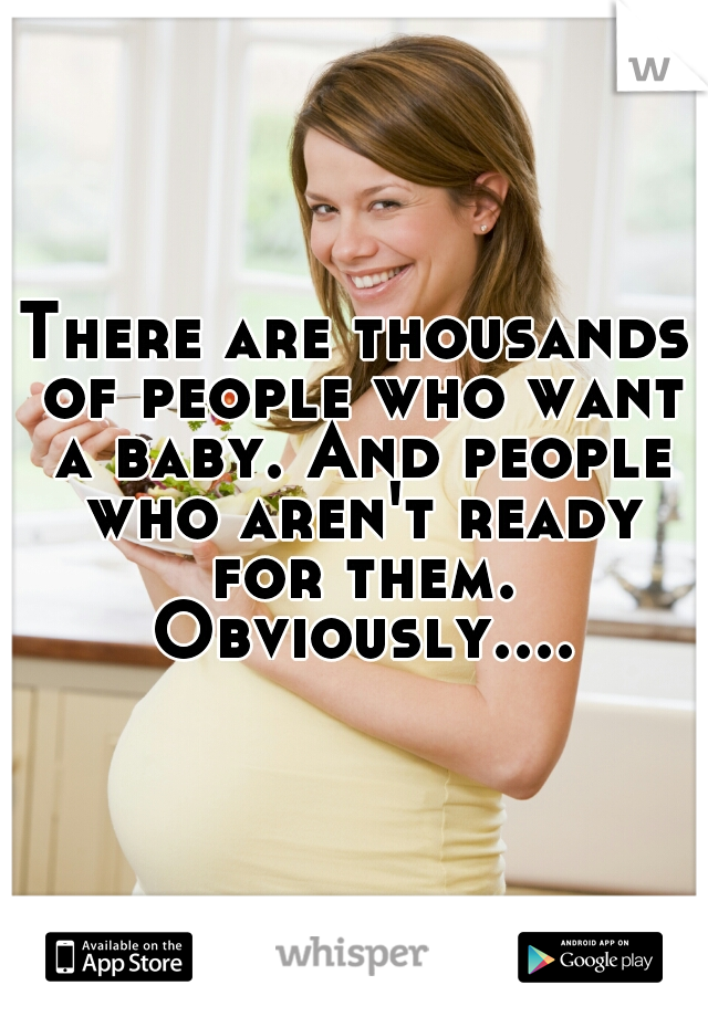 There are thousands of people who want a baby. And people who aren't ready for them. Obviously....