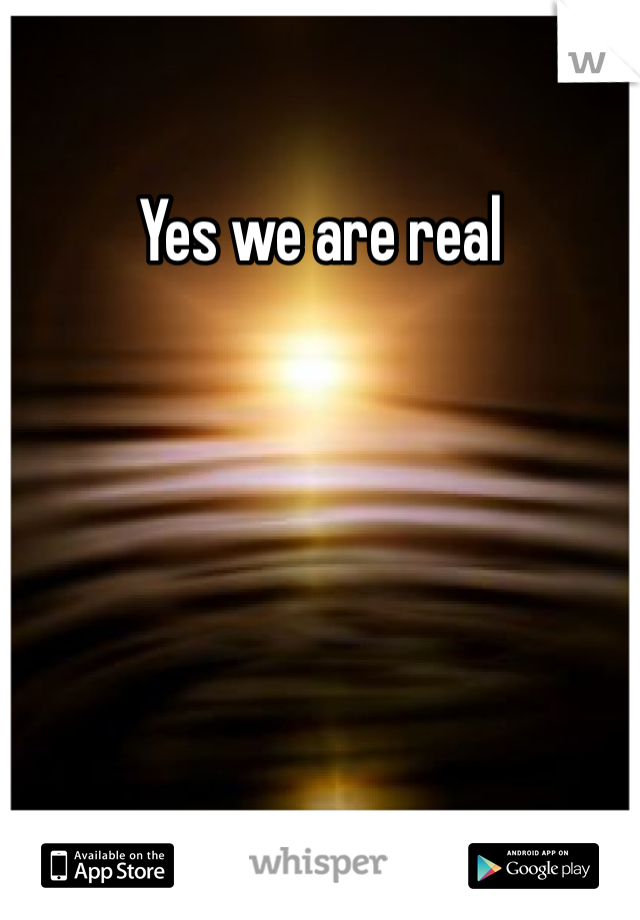 Yes we are real