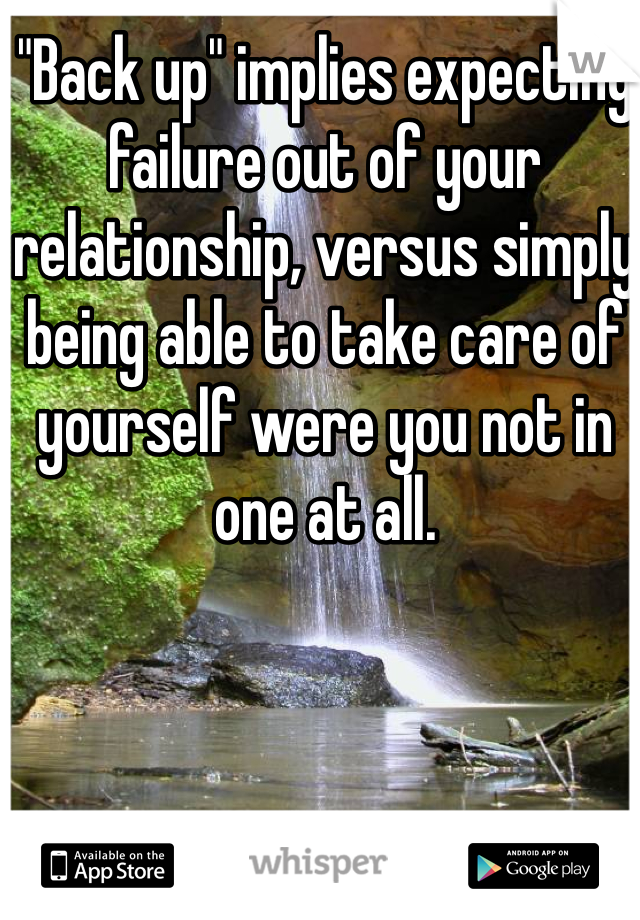 "Back up" implies expecting failure out of your relationship, versus simply being able to take care of yourself were you not in one at all. 