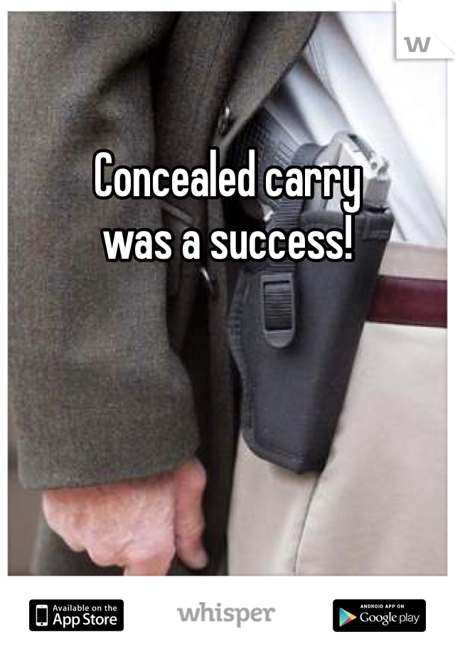 Concealed carry 
was a success! 
