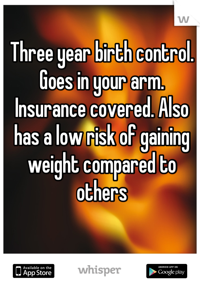 Three year birth control. Goes in your arm. Insurance covered. Also has a low risk of gaining weight compared to others