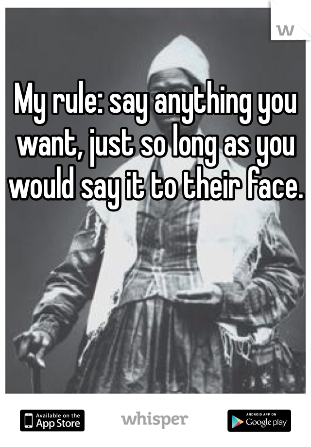 My rule: say anything you want, just so long as you would say it to their face. 