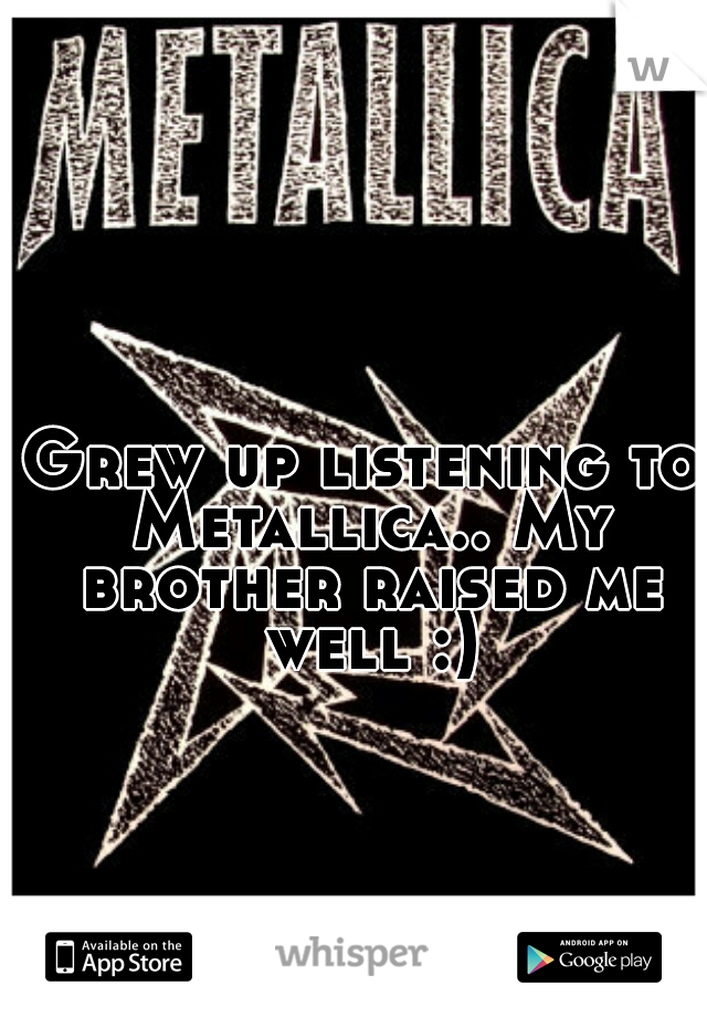 Grew up listening to Metallica.. My brother raised me well :)