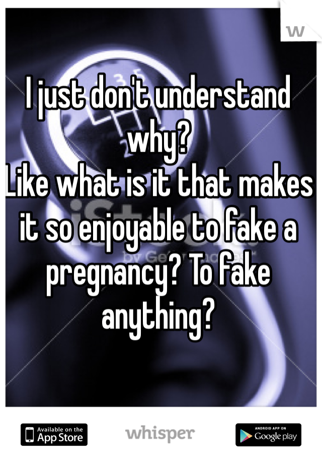 I just don't understand why? 
Like what is it that makes it so enjoyable to fake a pregnancy? To fake anything?