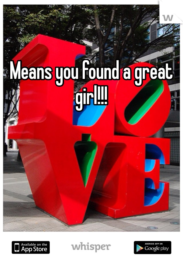 Means you found a great girl!!!