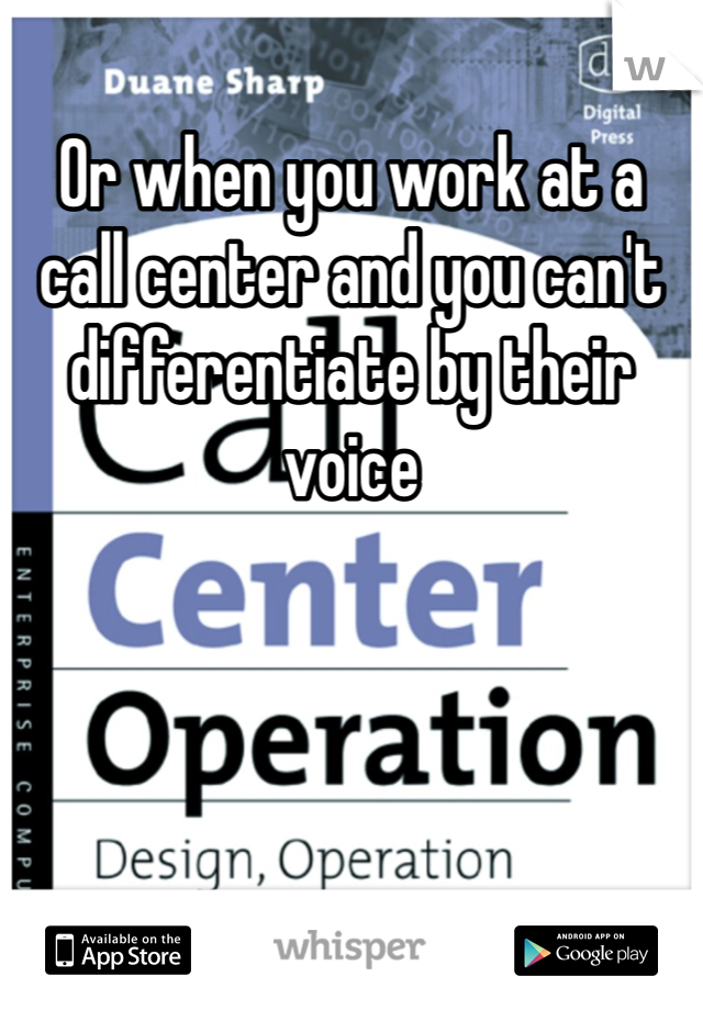 Or when you work at a call center and you can't differentiate by their voice 