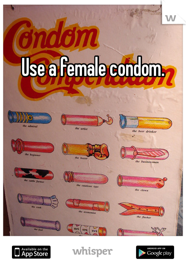 Use a female condom. 