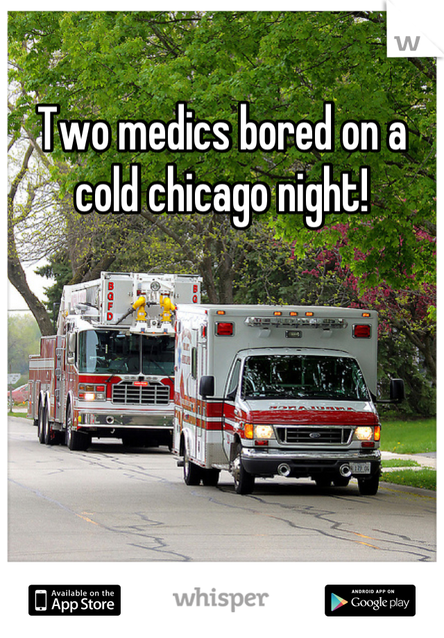 Two medics bored on a cold chicago night!