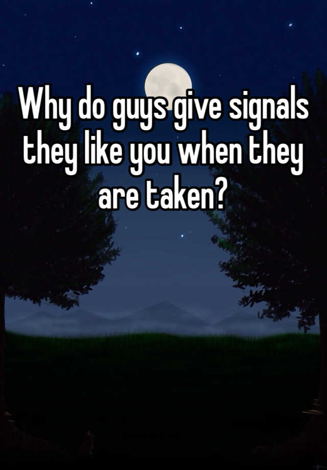 why-do-guys-give-signals-they-like-you-when-they-are-taken