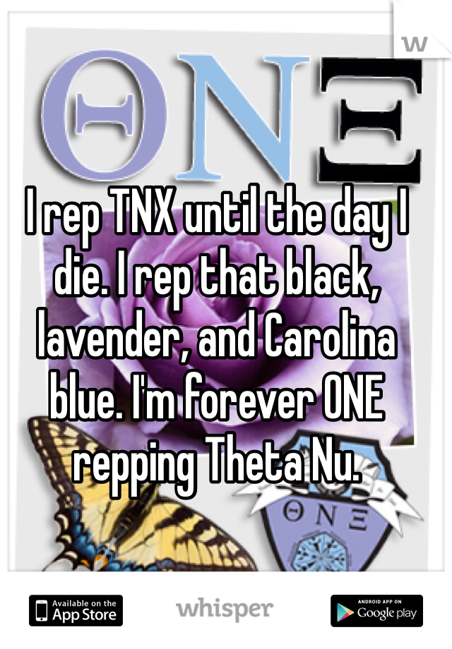 I rep TNX until the day I die. I rep that black, lavender, and Carolina blue. I'm forever ONE repping Theta Nu.