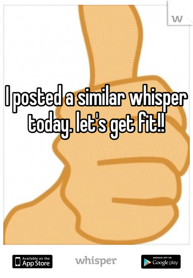 I posted a similar whisper today. let's get fit!! 