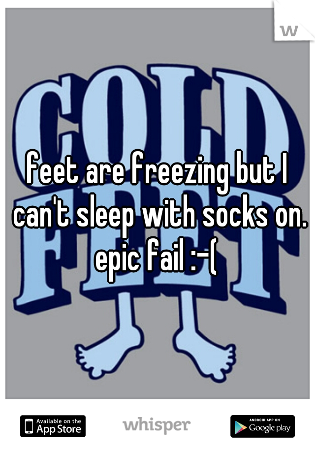 feet are freezing but I can't sleep with socks on.

epic fail :-(