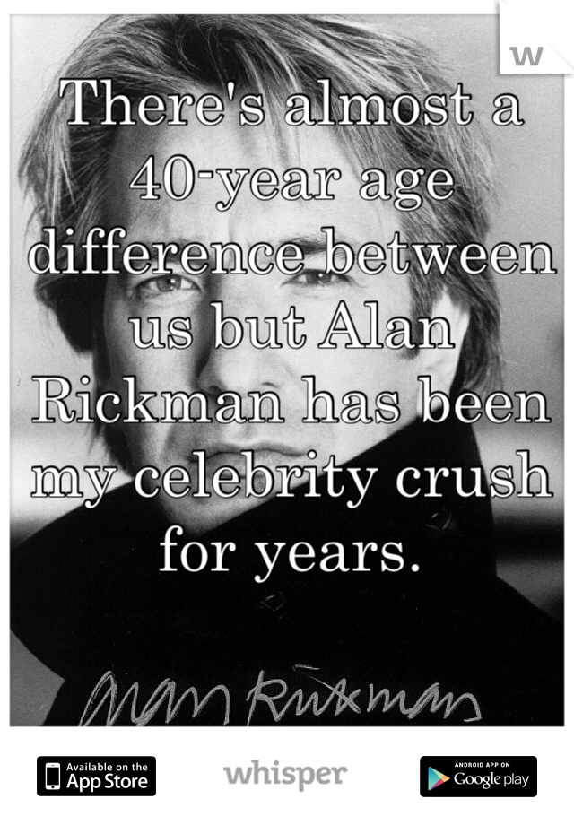 There's almost a 40-year age difference between us but Alan Rickman has been my celebrity crush for years. 