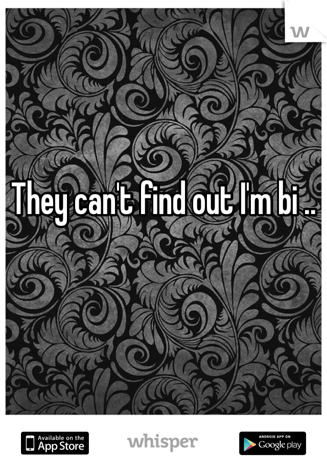 They can't find out I'm bi ..