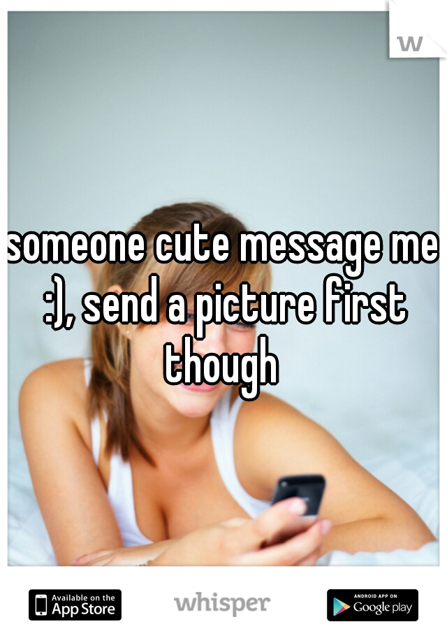 someone cute message me :), send a picture first though 