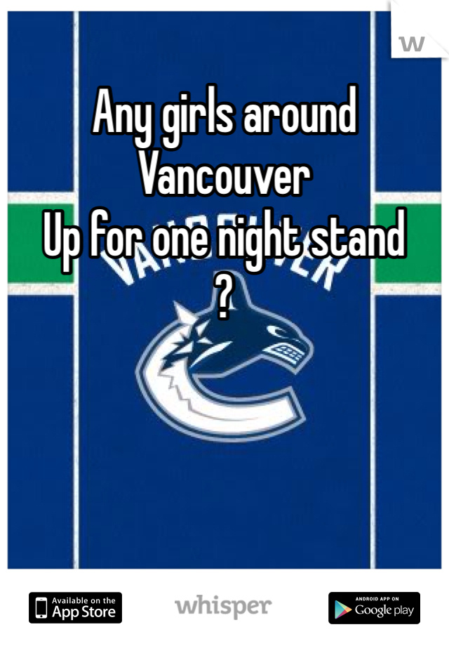 Any girls around Vancouver 
Up for one night stand 
?