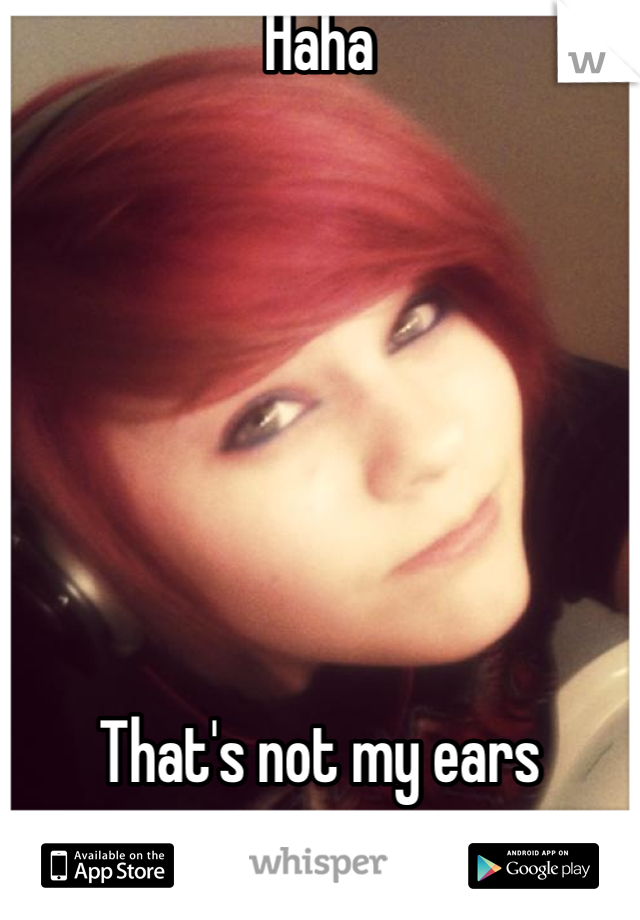 Haha 







That's not my ears