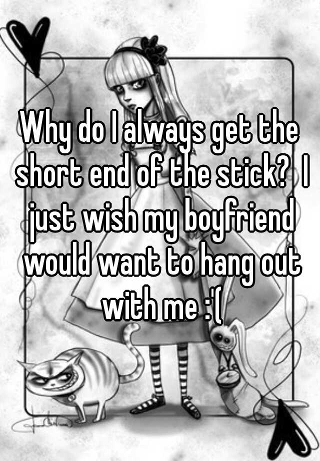 why-do-i-always-get-the-short-end-of-the-stick-i-just-wish-my