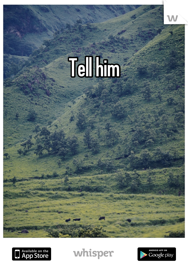 Tell him