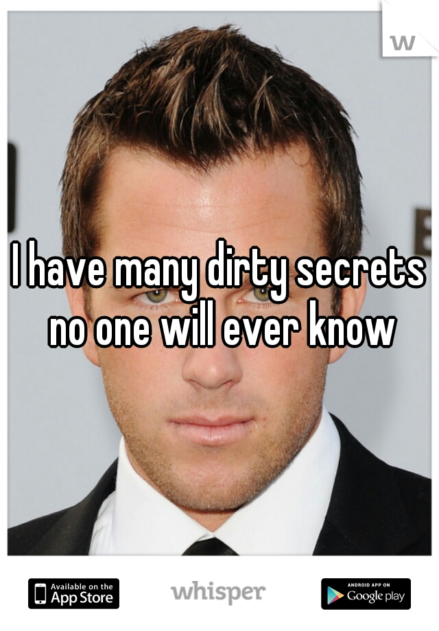 I have many dirty secrets no one will ever know