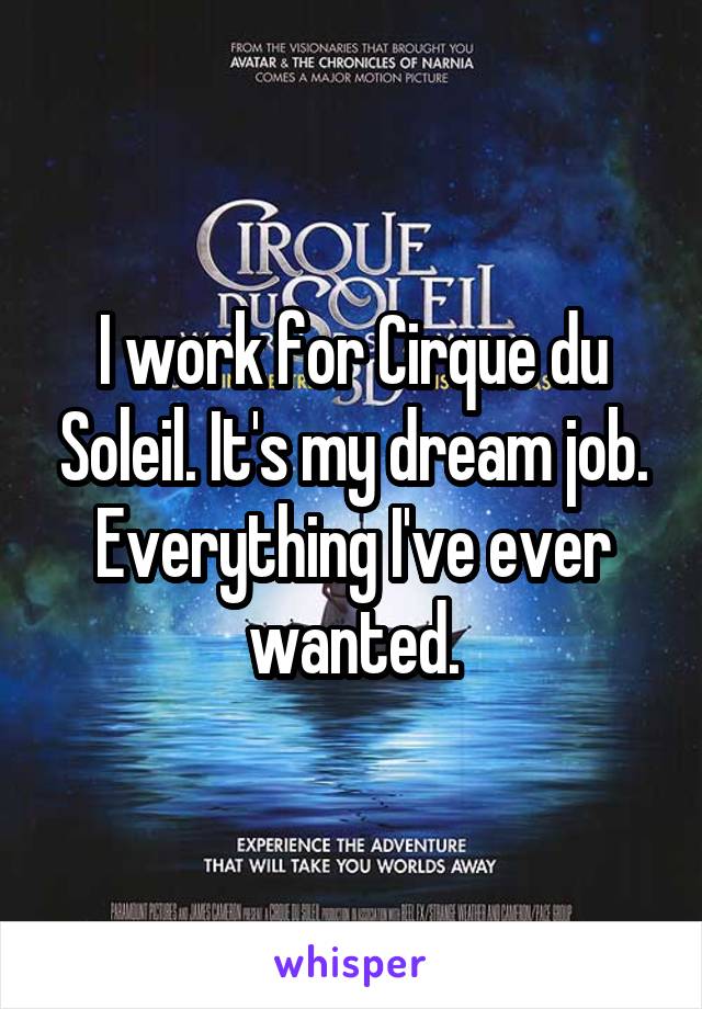 I work for Cirque du Soleil. It's my dream job. Everything I've ever wanted.