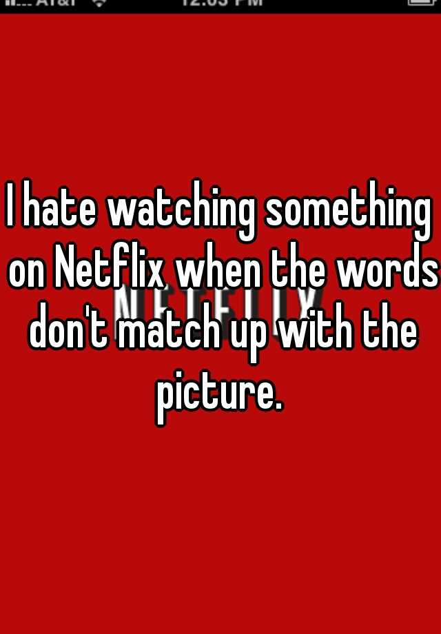 i-hate-watching-something-on-netflix-when-the-words-don-t-match-up-with