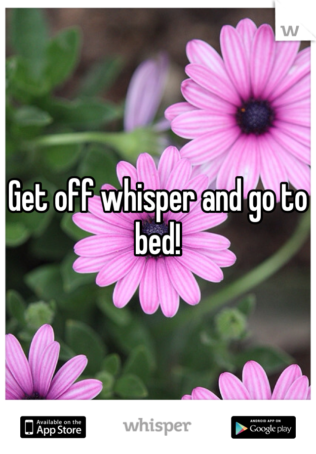 Get off whisper and go to bed!