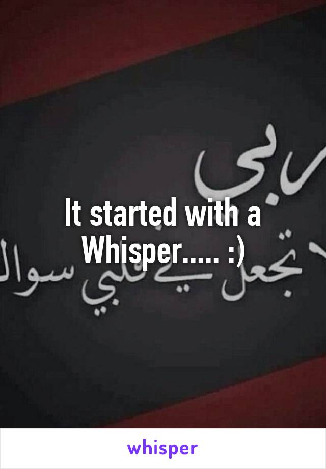 It started with a Whisper..... :)