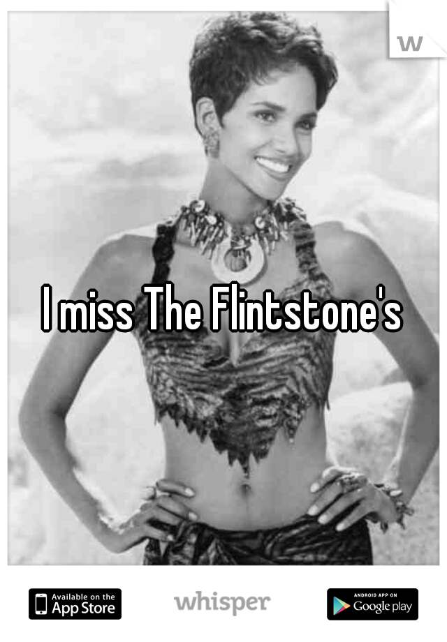 I miss The Flintstone's