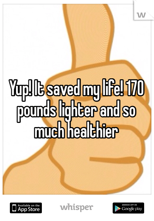 Yup! It saved my life! 170 pounds lighter and so much healthier 