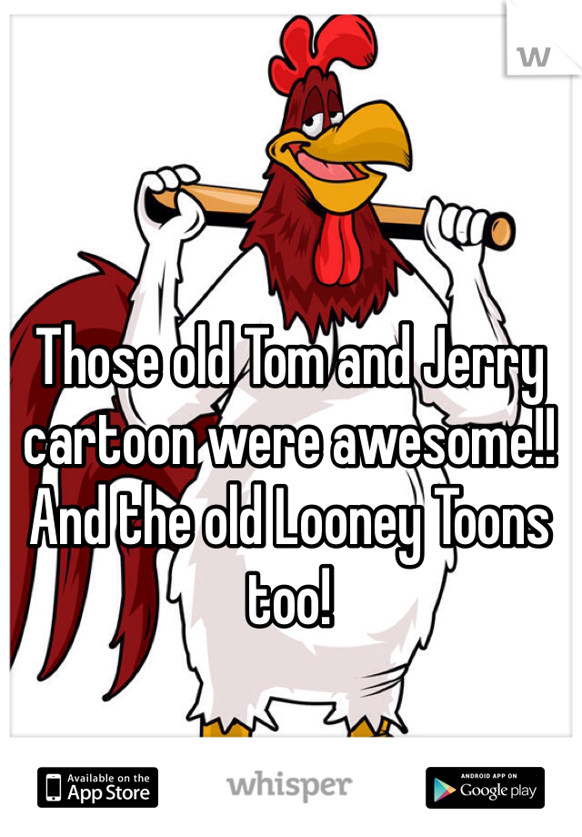 Those old Tom and Jerry cartoon were awesome!!  And the old Looney Toons too!