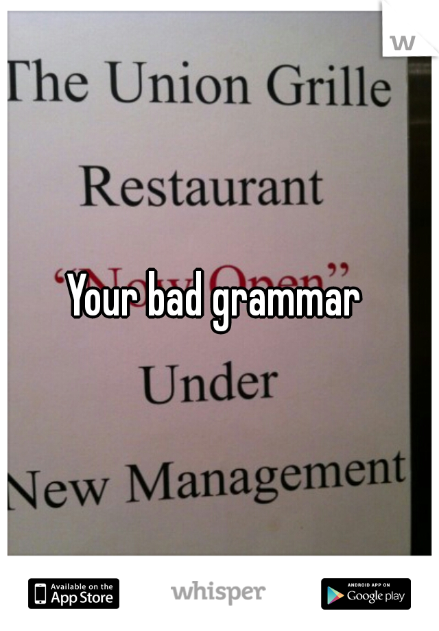 Your bad grammar 